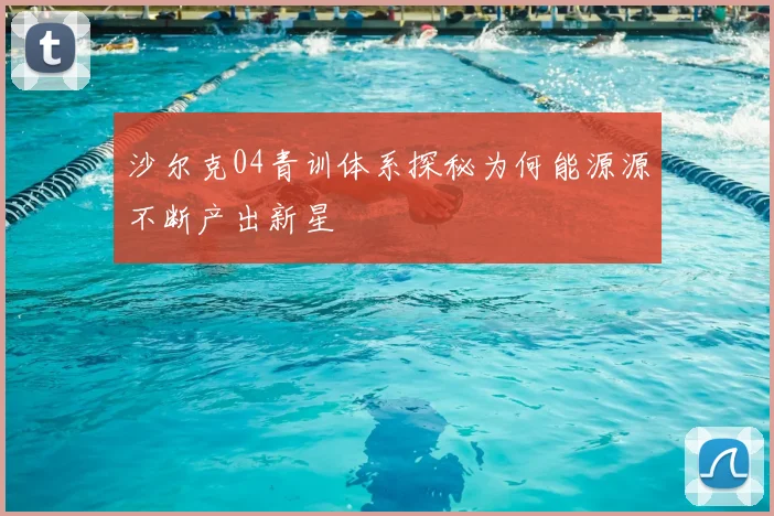 沙尔克04青训体系探秘为何能源源不断产出新星