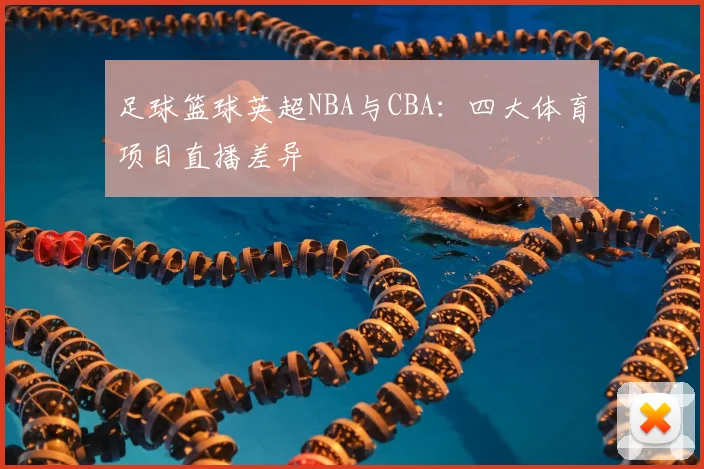 足球篮球英超NBA与CBA:四大体育项目直播差异