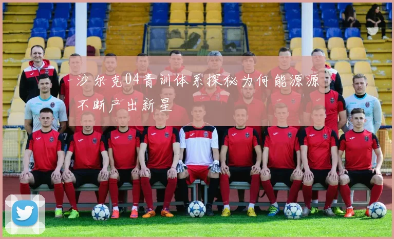 沙尔克04青训体系探秘为何能源源不断产出新星