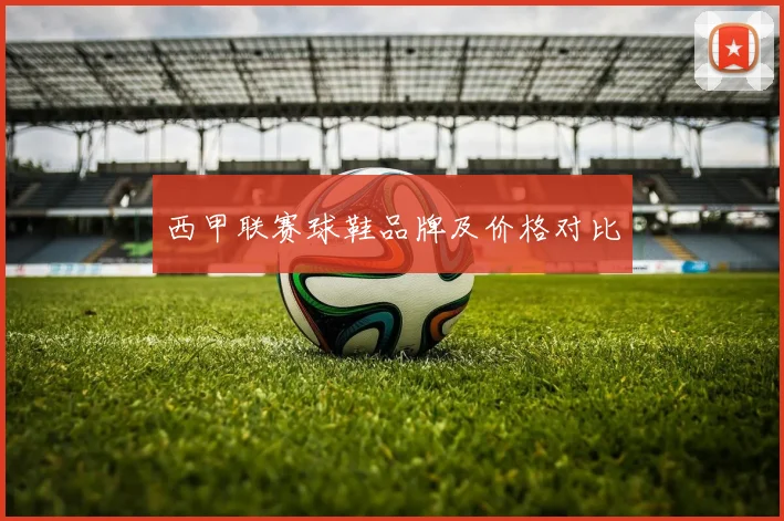 西甲联赛球鞋品牌及价格对比